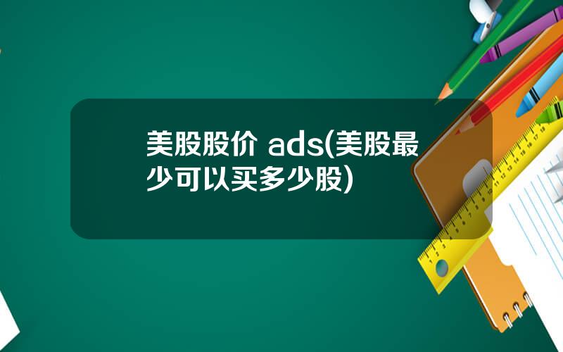 美股股价 ads(美股最少可以买多少股)